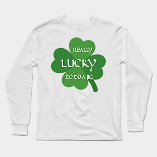 Really Lucky To Do a Jig Long Sleeve T-Shirt